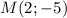 M (2 ; - 5)