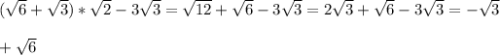 ( \sqrt{6}+ \sqrt{3} )* \sqrt{2} -3 \sqrt{3} = \sqrt{12} + \sqrt{6} -3 \sqrt{3}=2 \sqrt{3} + \sqrt{6} -3 \sqrt{3}=-\sqrt{3} \\ \\ + \sqrt{6}