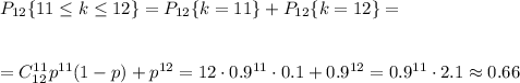 P_{12}\{11 \leq k \leq 12\}=P_{12}\{k=11\}+P_{12}\{k=12\}=\\ \\ \\ =C^{11}_{12}p^{11}(1-p)+p^{12}=12\cdot 0.9^{11}\cdot 0.1+0.9^{12}=0.9^{11}\cdot 2.1\approx0.66