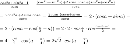 \frac{cos2a+sin2a+1}{cosa}=\frac{(cos^2a-sin^2a)+2\, sina\cdot cosa+(sin^2a+cos^2a)}{cosa}=\\\\=\frac{2cos^2a+2\, sina\cdot cosa}{cosa}=\frac{2cosa\cdot (cosa+sina)}{cosa}=2\cdot (cosa+sina)=\\\\=2\cdot (cosa+cos(\frac{\pi}{2}-a))=2\cdot 2\cdot cos\frac{\pi }{4}\cdot cos\frac{a-\frac{\pi}{2}+a}{2}=\\\\=4\cdot \frac{\sqrt2}{2}\cdot cos(a-\frac{\pi}{4}) =2\sqrt2\cdot cos(a-\frac{\pi}{4})