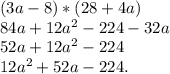 (3a-8)*(28+4a)&#10; \\ 84a+12a^{2} -224-32a&#10; \\ 52a+12a^{2}-224&#10; \\ 12a^{2}+52a-224.