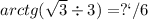 arctg( \sqrt{3} \div 3 )= п/6