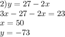 2)y = 27 - 2x \\ 3x - 27 - 2x = 23 \\ x = 50 \\ y = - 73