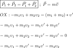 \boxed{\vec P_{1} + \vec P_{2} = \vec P_{1}' + \vec P_{2}'} \ ; \ \vec P = m\vec \upsilon \\ \\ OX: -m_{1}\upsilon_{1} + m_{2}\upsilon_{2} = (m_{1} + m_{2}) * \upsilon ' \\ \\ -m_{1}\upsilon_{1} + m_{2}\upsilon_{2} = m_{1}\upsilon ' + m_{2}\upsilon ' \\ \\ -m_{1}\upsilon_{1} + m_{2}\upsilon_{2} - m_{1}\upsilon ' - m_{2}\upsilon ' = 0 \\ \\ -m_{1}\upsilon_{1} - m_{1}\upsilon ' = m_{2}\upsilon ' - m_{2}\upsilon_{2} \\ \\