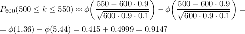 P_{600}(500 \leq k \leq 550)\approx\phi\displaystyle \bigg( \frac{550-600\cdot 0.9}{ \sqrt{600\cdot 0.9\cdot 0.1} } \bigg)-\phi \bigg( \frac{500-600\cdot 0.9}{ \sqrt{600\cdot 0.9\cdot 0.1} } \bigg)=\\ \\ = \phi(1.36)-\phi(5.44)=0.415+0.4999=0.9147