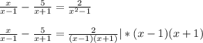 \frac{x}{x-1} - \frac{5}{x+1} = \frac{2}{x^2-1} \\ \\ &#10; \frac{x}{x-1} - \frac{5}{x+1} = \frac{2}{(x-1)(x+1)} |*(x-1)(x+1)