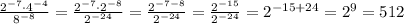 \frac{2^{-7} \cdot 4^{-4}}{8^{-8}} = \frac{2^{-7} \cdot 2^{-8}}{2^{-24}} = \frac{2^{-7-8}}{2^{-24}} = \frac{2^{-15}}{2^{-24}} = 2^{-15+24} = 2^{9} = 512