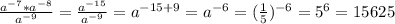 \frac{a^{-7} * a^{- 8} }{ a^{- 9}} = \frac{ a^{- 15}}{ a^{-9} } = a^{- 15 + 9} = a^{ - 6} = ( \frac{1}{5}) ^{- 6} = 5^{6} = 15625