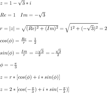 z=1-\sqrt{3}*i\\\\ Re=1\ \ \ Im=-\sqrt{3}\\\\ r=|z|=\sqrt{(Re)^2+(Im)^2}=\sqrt{1^2+(-\sqrt{3})^2}=2\\\\ cos(\phi)=\frac{Re}{r}=\frac{1}{2}\\\\ sin(\phi)=\frac{Im}{r}=\frac{-\sqrt{3}}{2}=-\frac{\sqrt{3}}{2}\\\\ \phi=-\frac{\pi}{3}\\\\ z=r*[cos(\phi)+i*sin(\phi)]\\\\ z=2*[cos(-\frac{\pi}{3})+i*sin(-\frac{\pi}{3})]