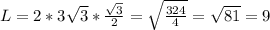 L=2*3 \sqrt{3} * \frac{ \sqrt{3} }{2} = \sqrt{ \frac{324}{4} } = \sqrt{81} =9