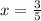 x = \frac{3}{5}