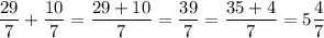 \displaystyle \frac{29}{7}+\frac{10}{7}=\frac{29+10}{7}=\frac{39}{7}=\frac{35+4}{7}=5\frac{4}{7}