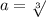 a= \sqrt[3]{}