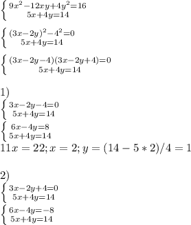 \left \{ {{9x^2-12xy+4y^2=16} \atop {5x+4y=14}} \right. \\ \\ \left \{ {{(3x-2y)^2-4^2=0} \atop {5x+4y=14}} \right. \\ \\ \left \{ {{(3x-2y-4)(3x-2y+4)=0} \atop {5x+4y=14}} \right. \\ \\ 1) \\ \left \{ {{3x-2y-4=0} \atop {5x+4y=14}} \right. \\ \left \{ {{6x-4y=8} \atop {5x+4y=14}} \right. \\ 11x=22;x=2;y=(14-5*2)/4=1 \\ \\ 2) \\ \left \{ {{3x-2y+4=0} \atop {5x+4y=14}} \right. \\ \left \{ {{6x-4y=-8} \atop {5x+4y=14}} \right. \\ \\