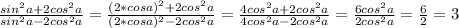 \frac{sin^2a+2cos^2 a}{sin^2a-2cos^2 a}= \frac{(2*cos a)^2+2cos^2 a}{(2*cos a)^2-2cos^2 a}= \frac{4cos^2 a+2cos^2 a}{4cos^2 a-2cos^2 a}= \frac{6cos^2 a}{2cos^2 a} = \frac{6}{2}=3
