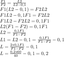 \frac{F1}{F2} =\frac{L2}{L2 - 0,1} \\&#10;F1(L2 - 0,1) = F2L2\\&#10;F1L2 - 0,1F1 = F2L2\\&#10;F1L2 - F2L2 = 0,1F1\\&#10;L2(F1-F2) = 0,1F1\\&#10;L2 = \frac{0,1F1}{F1-F2} \\&#10;L1 = L2 - 0,1 = \frac{0,1F1}{F1-F2} - 0,1\\&#10;L = \frac{2*0,1F1}{F1-F2} - 0,1 \\&#10;L = \frac{0,2 * 60}{40} -0,1 = 0,2