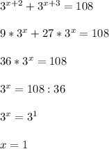 3^{x+2} + 3^{x+3} =108 \\ \\ 9*3^x+27*3^x=108 \\ \\ 36*3^x=108 \\ \\ 3^x=108:36 \\ \\ 3^x=3^1 \\ \\ x=1