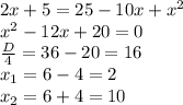 2x+5=25-10x+x^2 \\ x^2-12x+20=0 \\ \frac{D}{4}=36-20=16 \\ x_1=6-4=2 \\ x_2=6+4=10