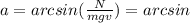 a=arcsin( \frac{N}{mgv})= arcsin