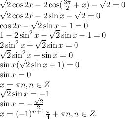 \sqrt{2} \cos2x - 2\cos ( \frac{3\pi}{2} + x) - \sqrt{2} = 0 \\&#10; \sqrt{2} \cos2x - 2\sin x - \sqrt{2} = 0 \\&#10;\cos 2x - \sqrt{2} \sin x - 1 = 0 \\&#10;1 - 2\sin^2 x - \sqrt{2} \sin x - 1 = 0 \\&#10; 2\sin^2 x + \sqrt{2} \sin x = 0 \\&#10; \sqrt{2} \sin^2 x + \sin x = 0 \\&#10;\sin x ( \sqrt{2} \sin x + 1) = 0 \\&#10;\sin x = 0 \\&#10;x = \pi n , n \in Z \\&#10;\sqrt{2} \sin x = -1 \\&#10;\sin x = - \frac{ \sqrt{2} }{2} \\&#10;x = (-1)^{n+1} \frac{\pi}{4} + \pi n, n \in Z.&#10;&#10; &#10;