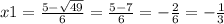 x1 = \frac{5 - \sqrt{49} }{6} = \frac{5 - 7}{6} = - \frac{2}{6} = - \frac{1}{3}