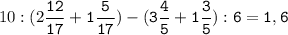 10:(2\tt\displaystyle\frac{12}{17}+1\frac{5}{17})-(3\frac{4}{5}+1\frac{3}{5}):6=1,6\\\\