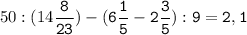 50:(14\tt\displaystyle\frac{8}{23})-(6\frac{1}{5}-2\frac{3}{5}):9=2,1\\\\