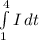 \int\limits^4_1 {I} \, dt