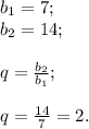 b{_1}=7;\\b{_2} =14;\\\\q=\frac{b{_2}}{b{_1}} ;\\\\q=\frac{14}{7} =2.