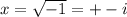 x = \sqrt{-1} = +- i