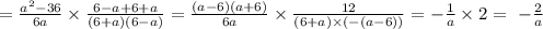 = \frac{a {}^{2} - 36 }{6a {}^{} } \times \frac{6 - a + 6 + a}{(6 + a)(6 - a)} = \frac{(a - 6)(a + 6)}{6a} \times \frac{12}{(6 +a) \times ( - (a - 6)) } = - \frac{1}{a} \times 2 = \ - \frac{2}{a}