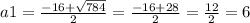 a1 = \frac{ - 16 + \sqrt{784} }{2} = \frac{ - 16 + 28}{2} = \frac{12}{2} = 6