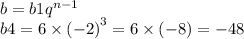 b = b1 {q}^{n - 1} \\ b4 = 6 \times {( - 2)}^{3} = 6 \times ( - 8) = - 48
