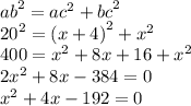 {ab}^{2} = {ac}^{2} + {bc}^{2} \\ {20}^{2} = {(x + 4)}^{2} + {x}^{2} \\ 400 = {x}^{2} + 8x + 16 + {x}^{2} \\ 2 {x}^{2} + 8x - 384 = 0 \\ {x}^{2} + 4x - 192 = 0