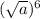 ( \sqrt{a} )^6