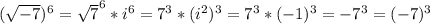 ( \sqrt{-7} )^6 = \sqrt{7} ^6*i^6 = 7^3*(i^2)^3=7^3*(-1)^3 = -7^3=(-7)^3