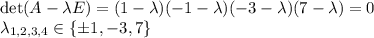 \det (A-\lambda E)=(1-\lambda)(-1-\lambda)(-3-\lambda)(7-\lambda)=0\\&#10;\lambda_{1,2,3,4}\in\{\pm 1,-3,7\}