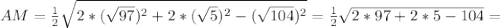 AM= \frac{1}{2} \sqrt{2* (\sqrt{97}) ^2+2*( \sqrt{5})^2- (\sqrt{104} )^2 } = \frac{1}{2} \sqrt{2*97+2*5-104}=