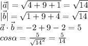 |\vec{a}|= \sqrt{4+9+1}= \sqrt{14} \\ |\vec{b}|= \sqrt{1+9+4}= \sqrt{14} \\ \vec{a}\cdot\vec{b}=-2+9-2=5 \\ cos\alpha= \frac{5}{ \sqrt{14}^2 }= \frac{5}{14} &#10;