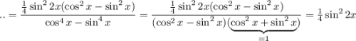 ..=\dfrac{\frac{1}{4}\sin^22x(\cos^2x-\sin^2x)}{\cos^4x-\sin^4x}= \dfrac{\frac{1}{4}\sin^22x(\cos^2x-\sin^2x)}{(\cos^2x-\sin^2x)(\underbrace{\cos^2x+\sin^2x}_{=1})}=\frac{1}{4}\sin^22x