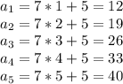 a_1 = 7*1 + 5 = 12 \\ a_2 = 7*2 + 5 = 19 \\ a_3 = 7*3 + 5 = 26 \\ a_4 = 7*4 + 5 = 33 \\ a_5 = 7*5 + 5 = 40