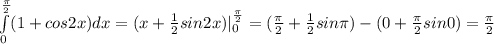 \int\limits_{0}^{ \frac{ \pi }{2} }(1+cos2x)}dx=(x+ \frac{1}{2}sin2x) |_{0}^{ \frac{ \pi }{2} }= (\frac{ \pi }{2}+\frac{ 1 }{2}sin \pi )-(0+\frac{ \pi }{2}sin0)=\frac{ \pi }{2}