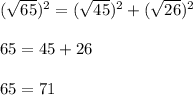 ( \sqrt{65})^2= ( \sqrt{45} )^2+( \sqrt{26} )^2\\ \\65=45+26\\ \\65=71
