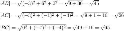|AB|= \sqrt{(-3)^2+6^2+0^2} = \sqrt{9+36}= \sqrt{45}\\ \\|AC|= \sqrt{(-3)^2+(-1)^2+(-4)^2} = \sqrt{9+1+16}= \sqrt{26}\\ \\|BC|= \sqrt{0^2+(-7)^2+(-4)^2}= \sqrt{49+16}= \sqrt{65}