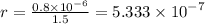 r = \frac{0.8 \times {10}^{ - 6} }{1.5 } = 5.333 \times {10}^{ - 7}