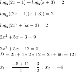 log_{_{3}}(2x-1) + log_{_{3}}(x+3) = 2 \\ \\ log_{_{3}}((2x-1)(x+3)) = 2 \\ \\ log_{_{3}}(2x^{2}+5x-3) = 2 \\ \\ 2x^{2}+5x-3=9 \\ \\ 2x^{2}+5x-12=0 \\ D = 25 + 4*2*12 = 25 +96 = 121 \\ \\ x_{1} = \dfrac{-5+11}{4} = \dfrac{3}{2} \ ; \ x_{2} = -4 \\