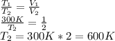 \frac{T_1}{T_2}= \frac{V_1}{V_2}\\ \frac{300K}{T_2}= \frac12\\T_2=300K*2=600K