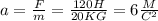 a= \frac{F}{m}= \frac{120H}{20KG}=6 \frac{M}{C^2}