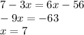 7 - 3x = 6x - 56 \\ - 9x = - 63 \\ x = 7