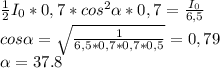 \frac{1}{2} I_{0}*0,7*cos^{2} \alpha *0,7 = \frac{I _{0} }{6,5} \\ cos \alpha = \sqrt{ \frac{1}{6,5*0,7*0,7*0,5} } =0,79 \\ \alpha =37.8